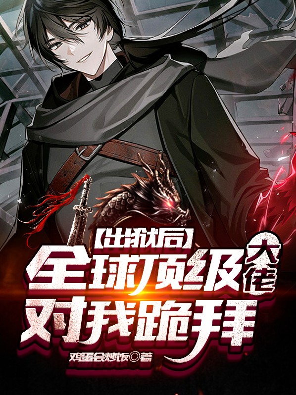 出狱后全球顶级大佬对我跪拜视频