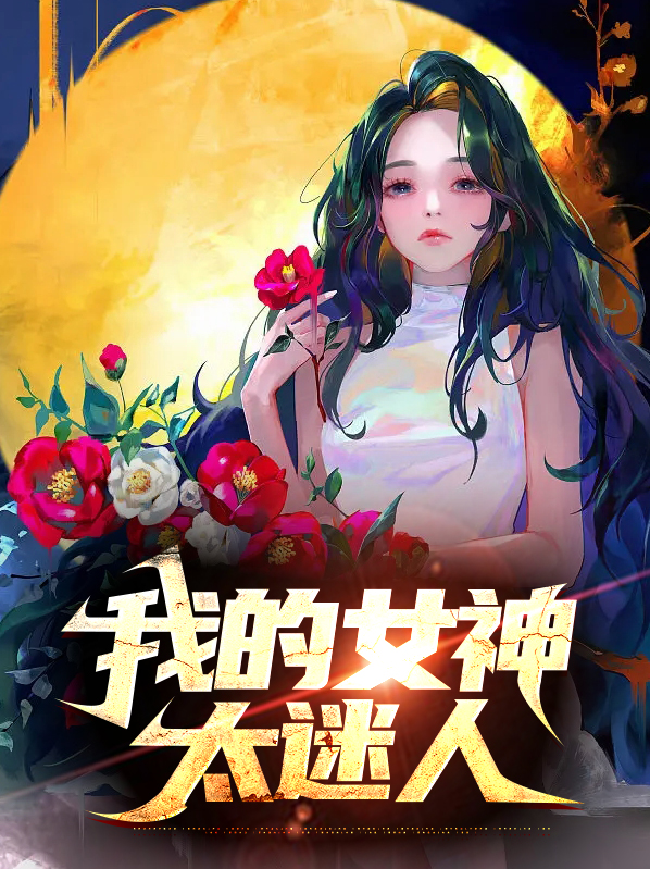 我的女神太迷人免费阅读