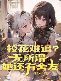 校花难追?无所谓,她还有舍友谁是女主为什么?