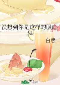 没想到你是这样的吸血鬼 白葱