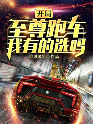 开局至尊跑车,我有的选吗?笔趣阁
