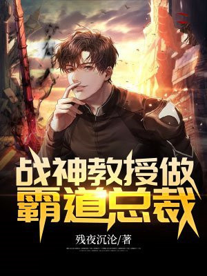 战神教授做霸道总裁的小说