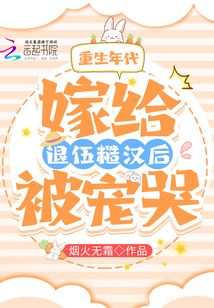 重生年代:嫁给退伍糙汉后被宠哭 笔趣阁