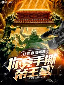 让你直播考古,你竟手撕帝王墓免费