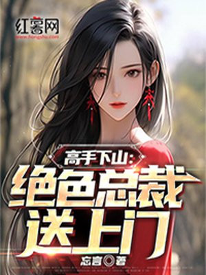 高手下山绝色总裁送上门的小说免费阅读