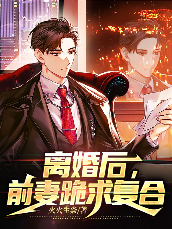 离婚后,前妻跪求复合火火生炎