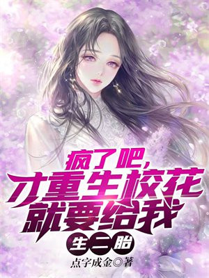 疯了吧,才重生校花就要给我生二胎 点字成金