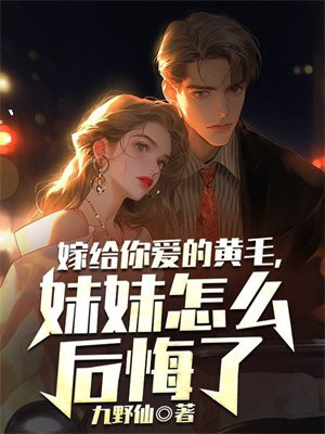 嫁给你爱的黄毛妹妹怎么后悔了 小说