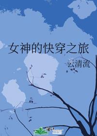 女神的快穿之旅 云清流