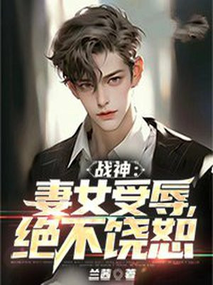 战神归来妻女被欺负免费阅读战神