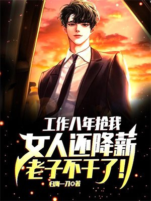 工作八年抢我女人还降薪,老子不干了