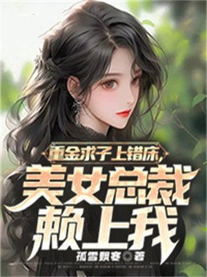 重金求子上错床美女总裁赖上我作者孤雪飘寒