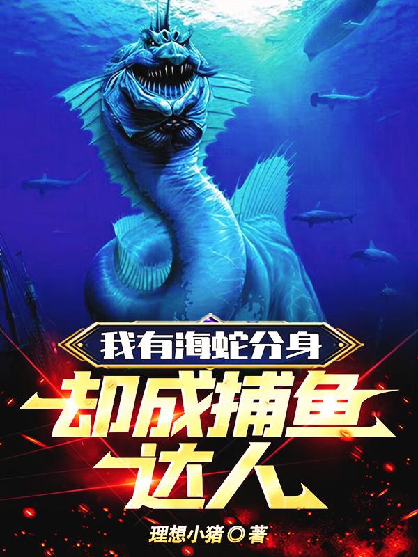 我有海蛇分身,却成捕鱼达人小说