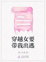 穿越女要带我出逃免费阅读