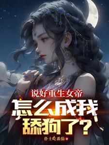 说好重生女帝,怎么成我舔狗了? 扑土吃番茄TXT