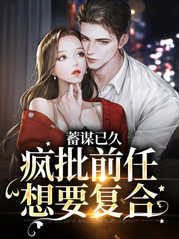 蓄谋已久，疯批前任想要复合