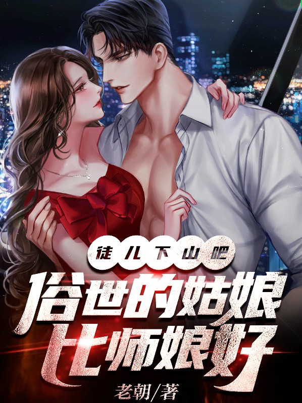 徒儿下山吧,俗世的姑娘比师娘好!
