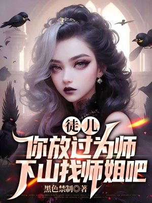徒儿你放过为师,下山找师姐吧
