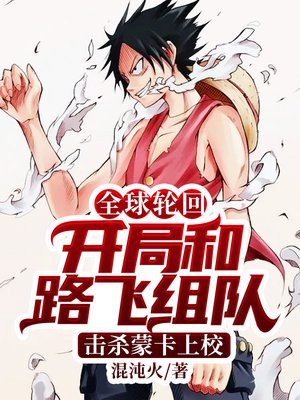 全球轮回:开局和路飞组队,击杀蒙卡上校 混沌火