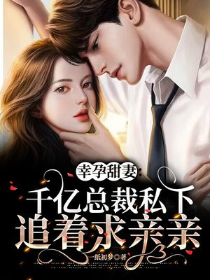 幸孕甜妻:千亿总裁私下追着求亲亲小说