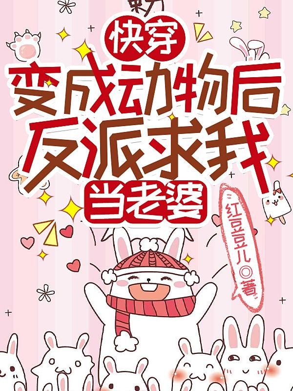 快穿:变成动物后反派求我当老婆TXT