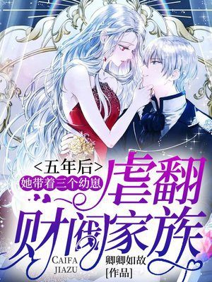 五年后,她带着三个幼崽虐翻财阀家族合集