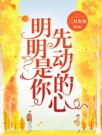 明明是你先动的心顾娇娇免费阅读