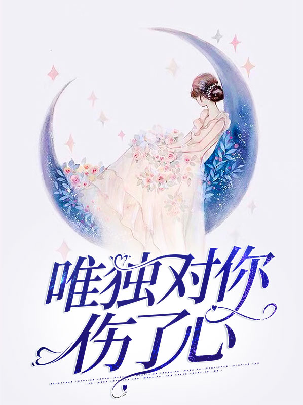 唯独对你伤了心免费阅读