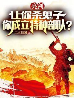 亮剑:让你杀鬼子,你成立特种部队? 卫家报国