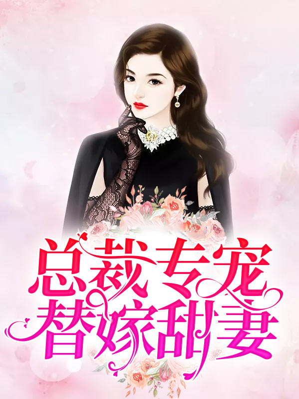 总裁专宠替嫁甜妻全文阅读