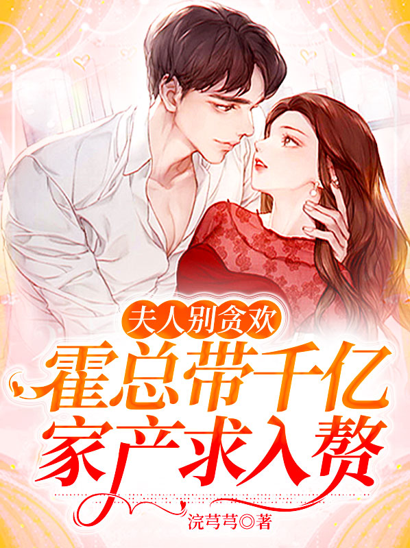 夫人别贪欢,霍总带千亿家产求入赘 浣芎芎