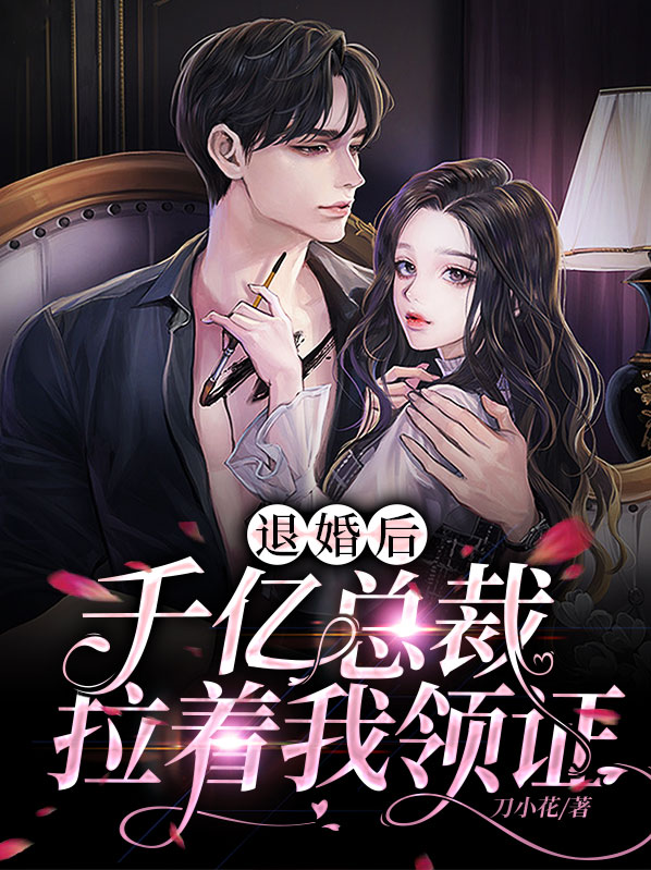 退婚后,千亿总裁拉着我领证