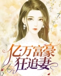 亿万富豪宠妻免费阅读