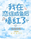 我在恋综咸鱼后爆红了