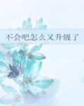 不会吧怎么又升级了全文免费阅读
