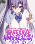 变成幼龙被校花捡到震惊全世界TXT下载