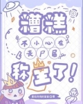 糟糕不小心在丧尸届称王了全文