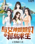 小说与女神姐姐们的荒岛求生免费阅读