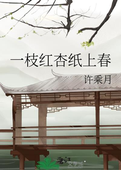 一枝红杏纸上春 小说无防盗