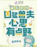 星际兽世:凶猛兽夫心思有点野 作者:芯语呀