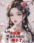 女配给大反派生孩子后,男主疯了TXT