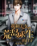 我和美女荒岛求生免费阅读和美女荒岛求生杨洪