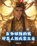 身为妖族的我,却在人族成家立业小说