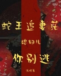 蛇王缠上身小寡妇怕是难逃小说免费阅读