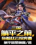 三国:躺平之前,拖着赵云投奔曹 躺平就是躺赢在线阅读