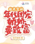 超市空间年代团宠娇娇要致富一夜相思