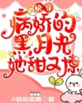 快穿:病娇的黑月光她甜又撩番外
