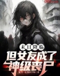 末日降临,但女友成了神级丧尸