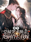 重生堂妹哭求换亲绝嗣首长我嫁五月小生